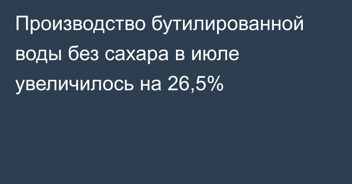 Производство бутилированной воды без сахара в июле увеличилось на 26,5%