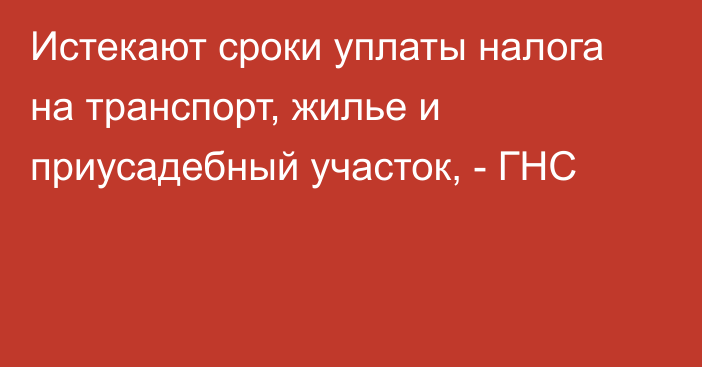 Истекают сроки уплаты налога на транспорт, жилье и приусадебный участок, - ГНС