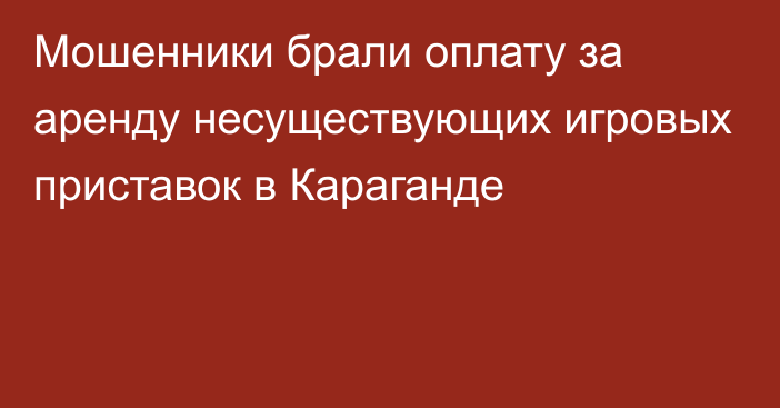 Мошенники брали оплату за аренду несуществующих игровых приставок в Караганде