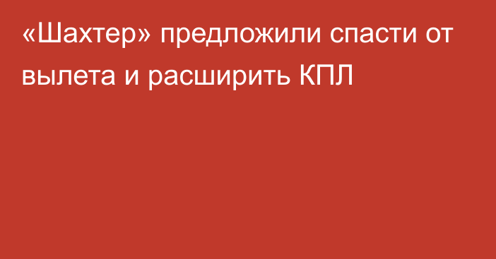 «Шахтер» предложили спасти от вылета и расширить КПЛ