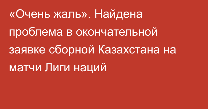 «Очень жаль». Найдена проблема в окончательной заявке сборной Казахстана на матчи Лиги наций