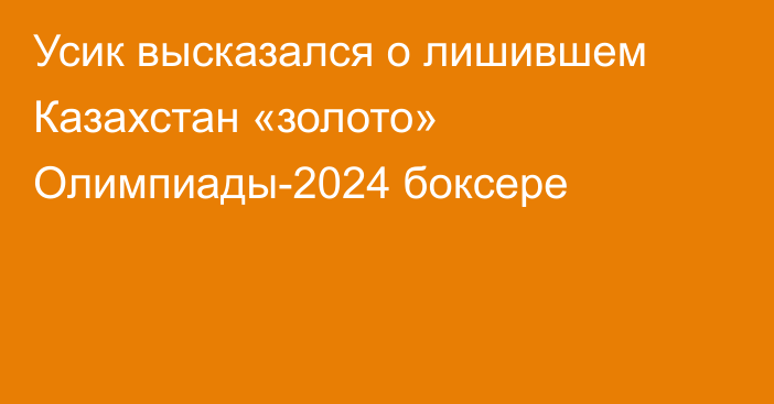 Усик высказался о лишившем Казахстан «золото» Олимпиады-2024 боксере