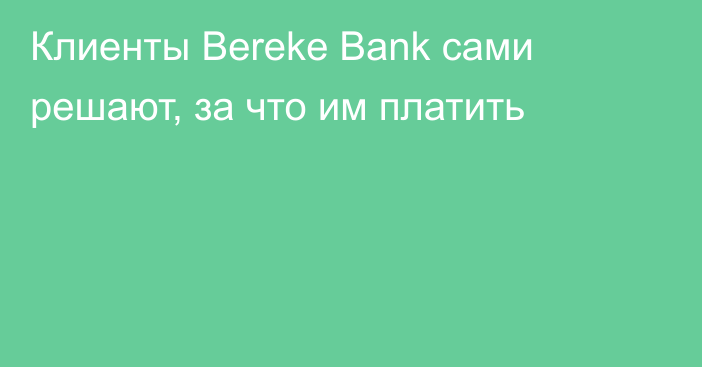 Клиенты Bereke Bank сами решают, за что им платить