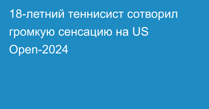 18-летний теннисист сотворил громкую сенсацию на US Open-2024