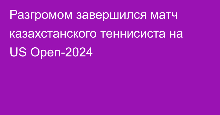 Разгромом завершился матч казахстанского теннисиста на US Open-2024