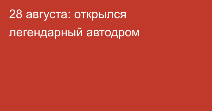 28 августа: открылся легендарный автодром