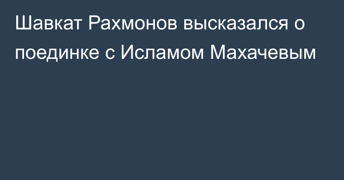 Шавкат Рахмонов высказался о поединке с Исламом Махачевым