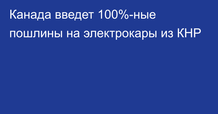 Канада введет 100%-ные пошлины на электрокары из КНР