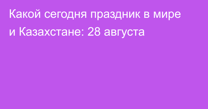 Какой сегодня праздник в мире и Казахстане: 28 августа