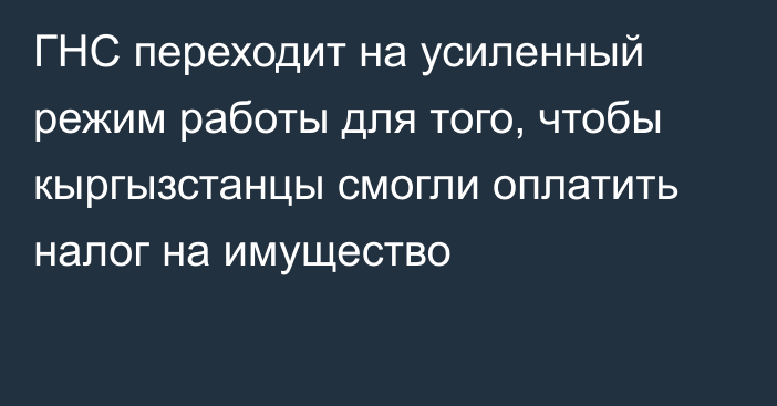 ГНС переходит на усиленный режим работы для того, чтобы кыргызстанцы смогли оплатить налог на имущество