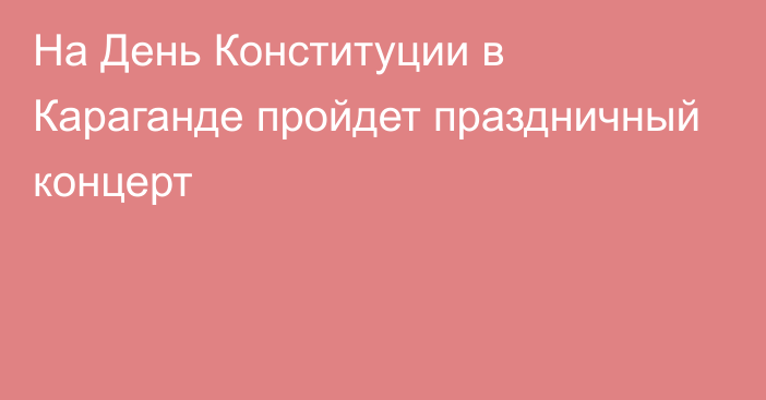 На День Конституции в Караганде пройдет праздничный концерт