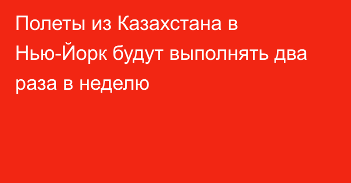 Полеты из Казахстана в Нью-Йорк будут выполнять два раза в неделю