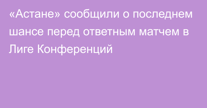 «Астане» сообщили о последнем шансе перед ответным матчем в Лиге Конференций