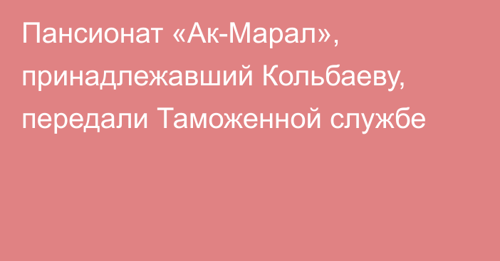 Пансионат «Ак-Марал», принадлежавший Кольбаеву, передали Таможенной службе