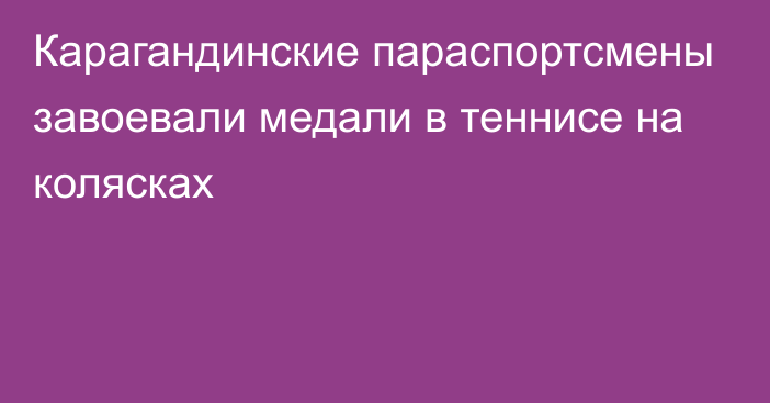 Карагандинские параспортсмены завоевали медали в теннисе на колясках