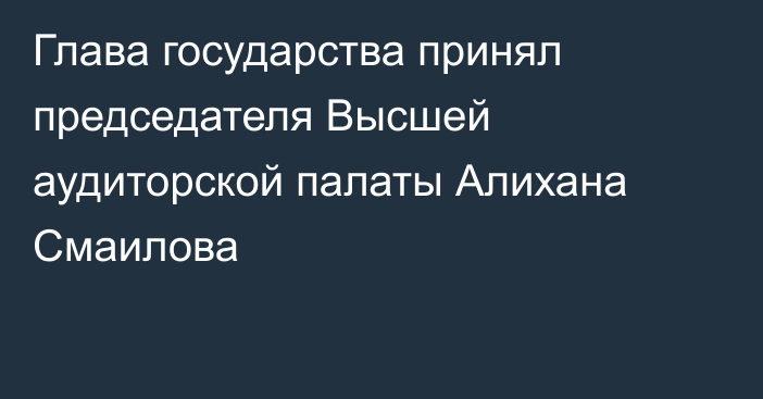 Глава государства принял председателя Высшей аудиторской палаты Алихана Смаилова