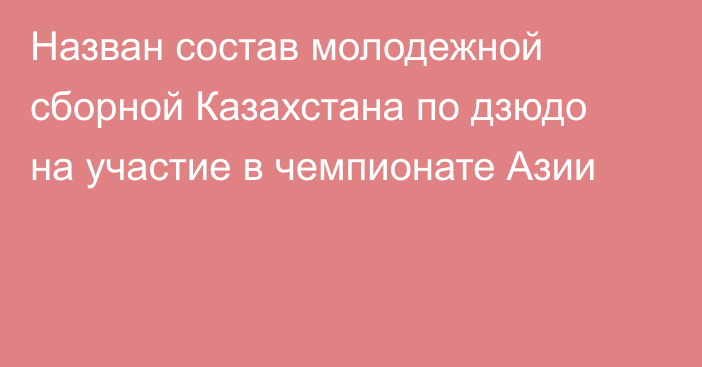 Назван состав молодежной сборной Казахстана по дзюдо на участие в чемпионате Азии