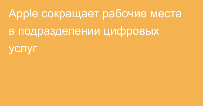 Apple сокращает рабочие места в подразделении цифровых услуг