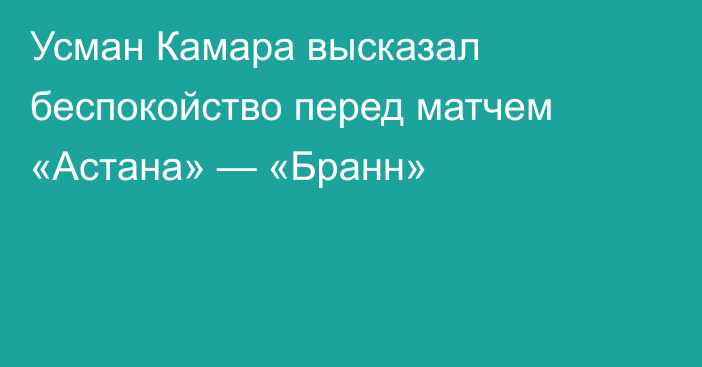 Усман Камара высказал беспокойство перед матчем «Астана» — «Бранн»