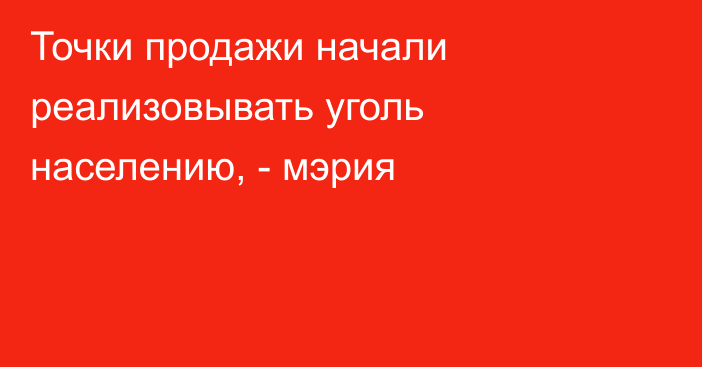 Точки продажи начали реализовывать уголь населению, - мэрия