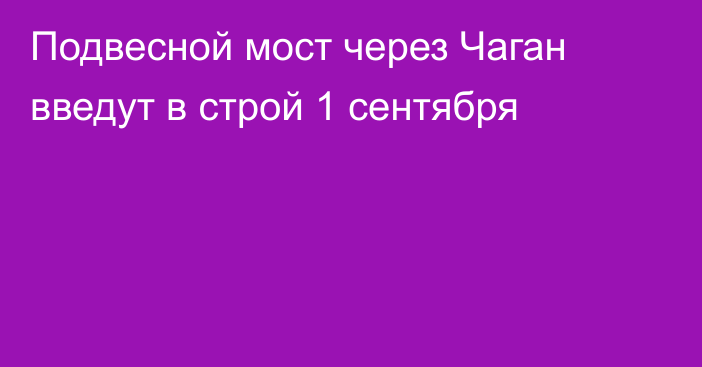 Подвесной мост через Чаган введут в строй 1 сентября