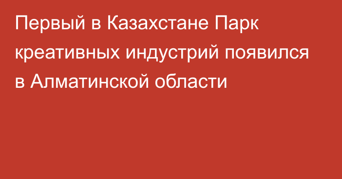 Первый в Казахстане Парк креативных индустрий появился в Алматинской области