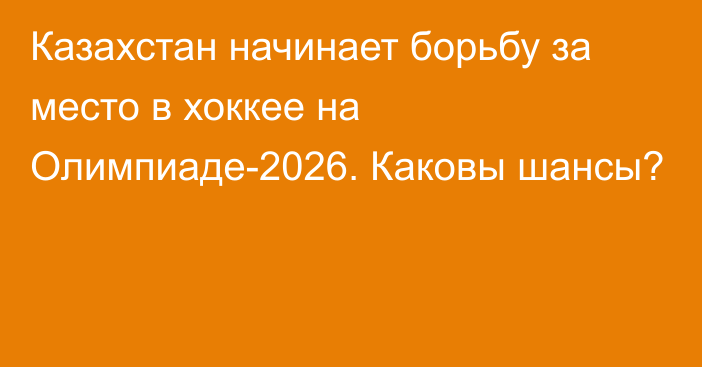 Казахстан начинает борьбу за место в хоккее на Олимпиаде-2026. Каковы шансы?