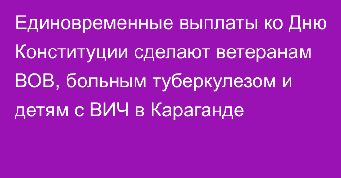 Единовременные выплаты ко Дню Конституции сделают ветеранам ВОВ, больным туберкулезом и детям с ВИЧ в Караганде