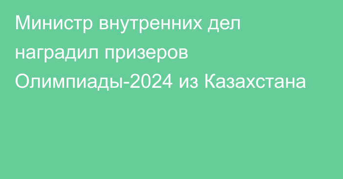 Министр внутренних дел наградил призеров Олимпиады-2024 из Казахстана