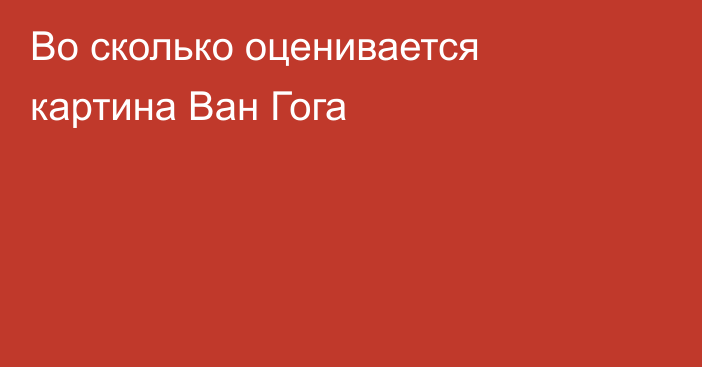 Во сколько оценивается картина Ван Гога