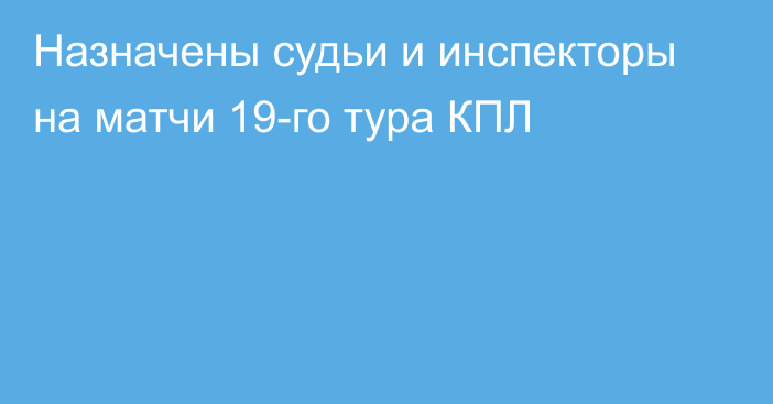 Назначены судьи и инспекторы на матчи 19-го тура КПЛ