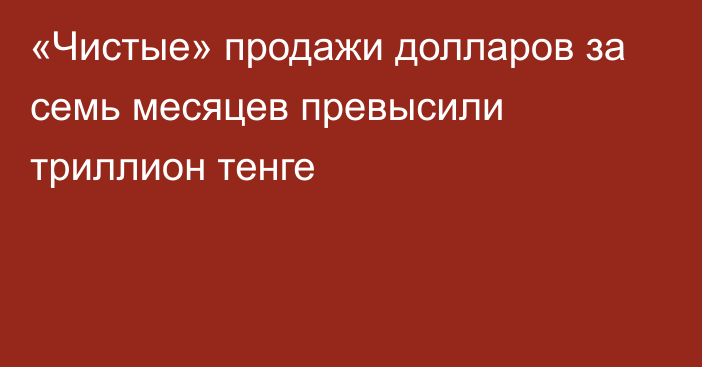 «Чистые» продажи долларов за семь месяцев превысили триллион тенге