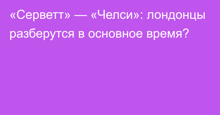 «Серветт» — «Челси»: лондонцы разберутся в основное время?