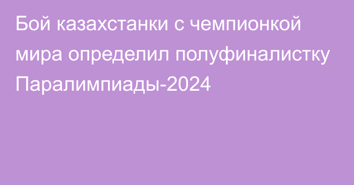 Бой казахстанки с чемпионкой мира определил полуфиналистку Паралимпиады-2024