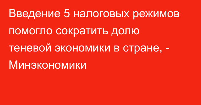 Введение 5 налоговых режимов помогло сократить долю теневой экономики в стране, - Минэкономики