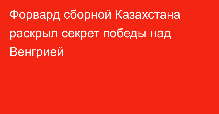 Форвард сборной Казахстана раскрыл секрет победы над Венгрией