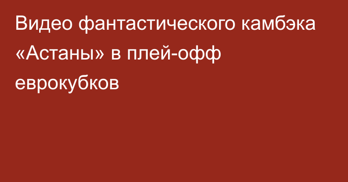 Видео фантастического камбэка «Астаны» в плей-офф еврокубков