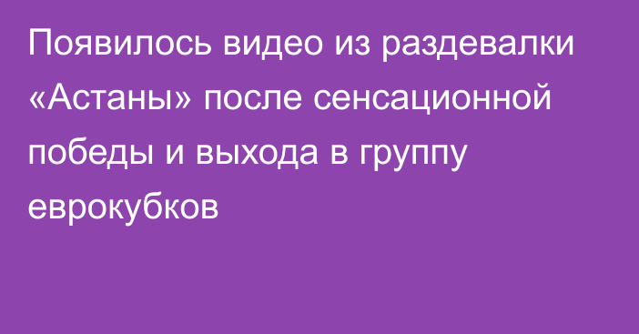 Появилось видео из раздевалки «Астаны» после сенсационной победы и выхода в группу еврокубков