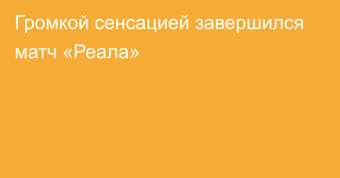 Громкой сенсацией завершился матч «Реала»