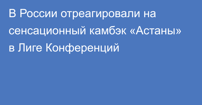 В России отреагировали на сенсационный камбэк «Астаны» в Лиге Конференций