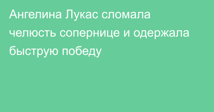 Ангелина Лукас сломала челюсть сопернице и одержала быструю победу