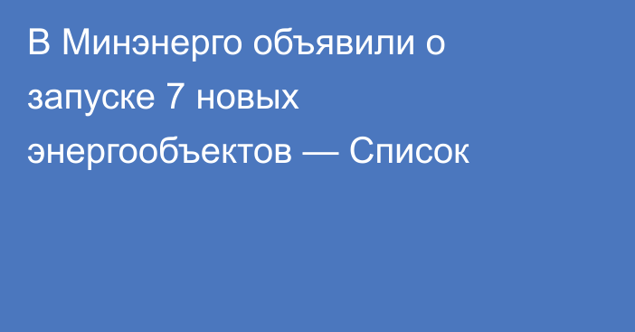 В Минэнерго объявили о запуске 7 новых энергообъектов — Список