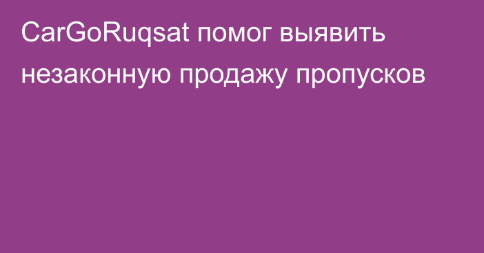 CarGoRuqsat помог выявить незаконную продажу пропусков