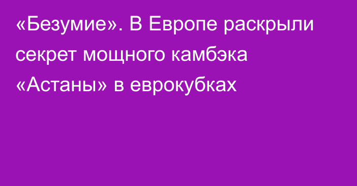 «Безумие». В Европе раскрыли секрет мощного камбэка «Астаны» в еврокубках