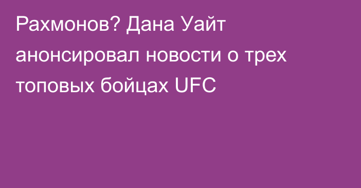 Рахмонов? Дана Уайт анонсировал новости о трех топовых бойцах UFC