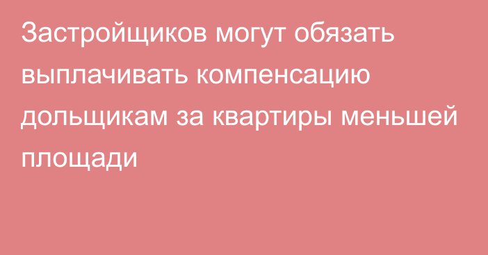 Застройщиков могут обязать выплачивать компенсацию дольщикам за квартиры меньшей площади