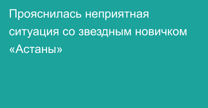 Прояснилась неприятная ситуация со звездным новичком «Астаны»