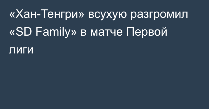 «Хан-Тенгри» всухую разгромил «SD Family» в матче Первой лиги