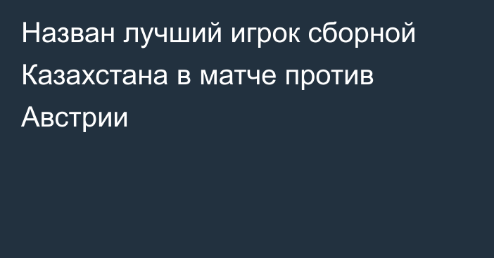 Назван лучший игрок сборной Казахстана в матче против Австрии