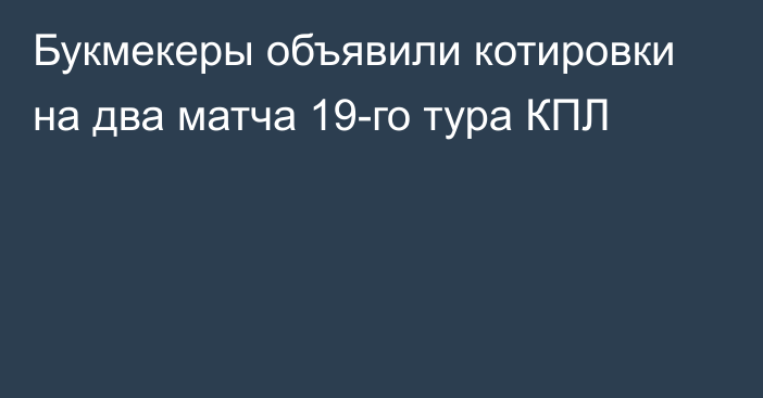 Букмекеры объявили котировки на два матча 19-го тура КПЛ